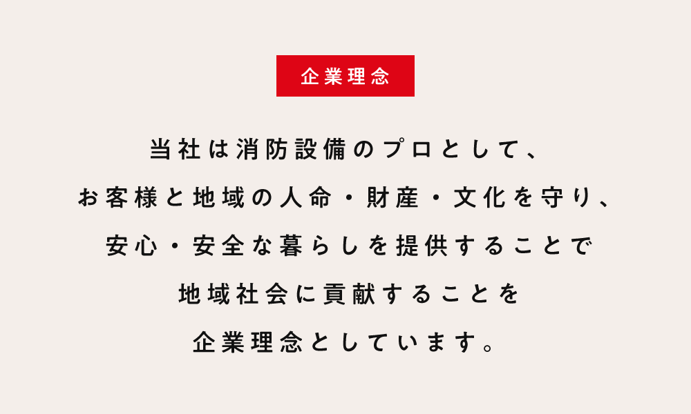 当社は消防設備のプロとして、お客様と地域の人命・財産・文化を守り、安心・安全な暮らしを提供することで地域社会に貢献する